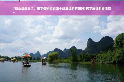 ?毕业证遗失了，用学信网打印出个毕业证明有用吗?借学历证明给朋友
?