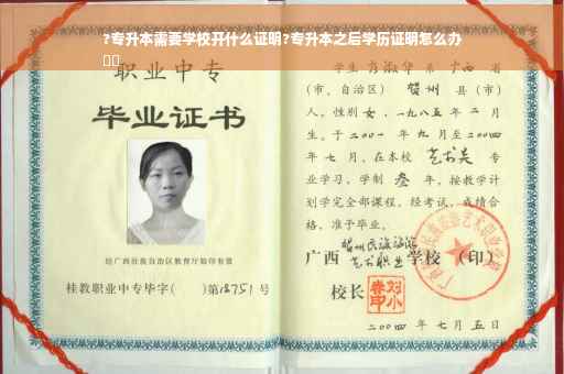 ?专升本需要学校开什么证明?专升本之后学历证明怎么办
⚡️