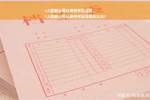 ?入职新公司让提供学历证明
?入职新公司让提供学历证明怎么办?