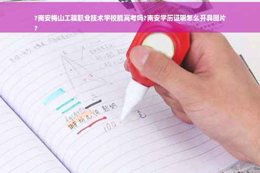 ?南安梅山工程职业技术学校能高考吗?南安学历证明怎么开具图片
?