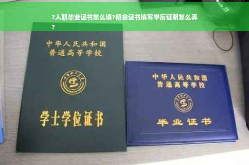 ?入职毕业证书怎么填?初会证书填写学历证明怎么弄
?