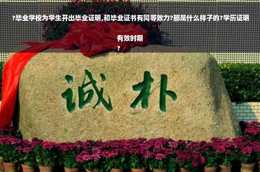 ?毕业学校为学生开出毕业证明,和毕业证书有同等效力?那是什么样子的?学历证明有效时期
?