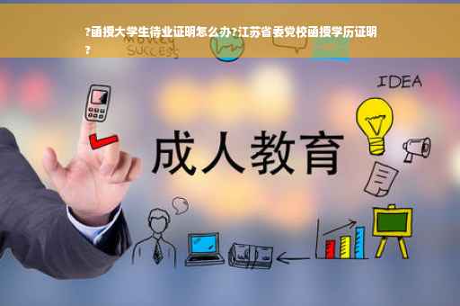 ?函授大学生待业证明怎么办?江苏省委党校函授学历证明
?