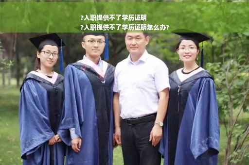 ?入职提供不了学历证明
?入职提供不了学历证明怎么办?
