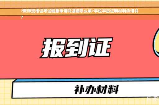 ?教师资格证考试健康承诺书湖南怎么填?学位学历证明材料承诺书
?