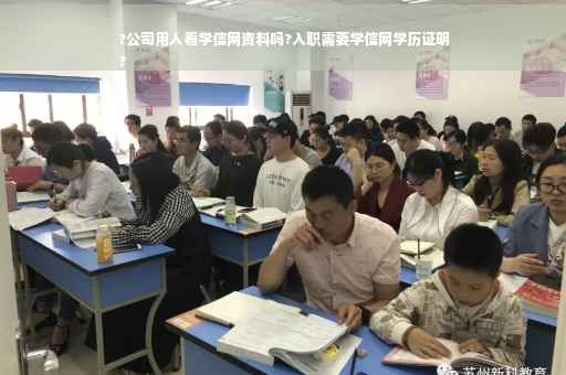 ?公司用人看学信网资料吗?入职需要学信网学历证明
?