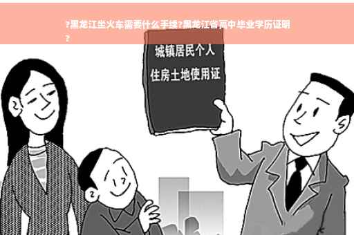 ?黑龙江坐火车需要什么手续?黑龙江省高中毕业学历证明
?