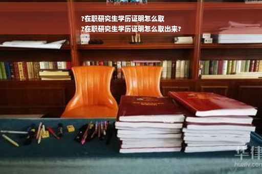 ?在职研究生学历证明怎么取
?在职研究生学历证明怎么取出来?