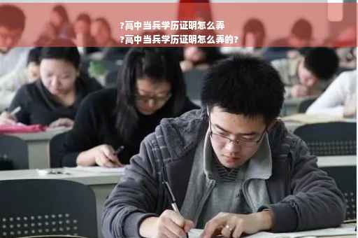 ?高中当兵学历证明怎么弄
?高中当兵学历证明怎么弄的?