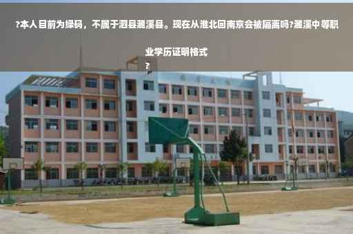 ?本人目前为绿码，不属于泗县濉溪县。现在从淮北回南京会被隔离吗?濉溪中等职业学历证明格式
?