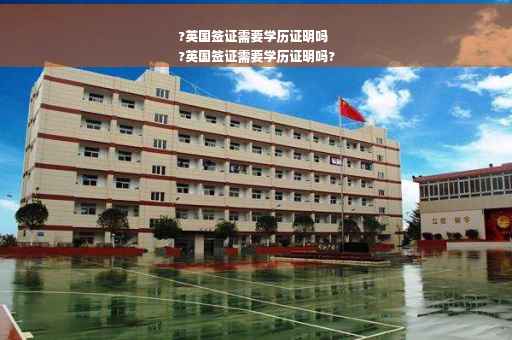 ?英国签证需要学历证明吗
?英国签证需要学历证明吗?
