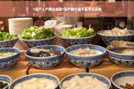 ?深户入户随迁流程?深户随迁需不需学历证明
?