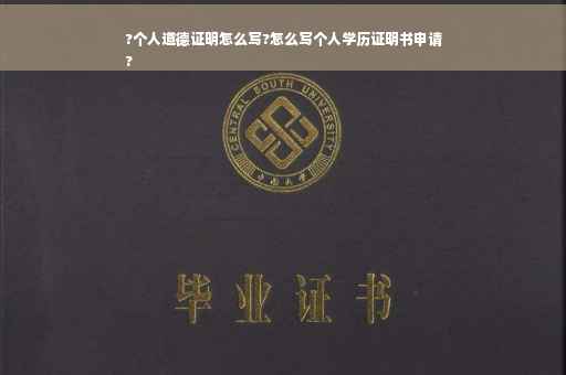 ?个人道德证明怎么写?怎么写个人学历证明书申请
?