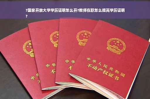 ?国家开放大学学历证明怎么开?教师在职怎么提高学历证明
?