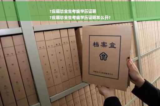 ?应届毕业生考编学历证明
?应届毕业生考编学历证明怎么开?