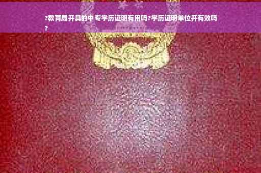 ?教育局开具的中专学历证明有用吗?学历证明单位开有效吗
?
