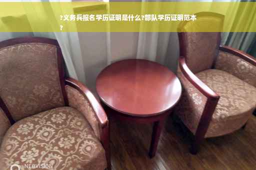 ?义务兵报名学历证明是什么?部队学历证明范本
?