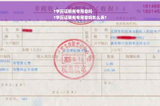 ?学历证明有专用章吗
?学历证明有专用章吗怎么弄?
