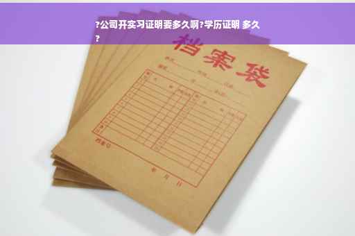 ?公司开实习证明要多久啊?学历证明 多久
?