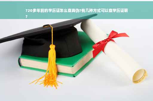 ?20多年前的学历证怎么查真伪?有几种方式可以查学历证明
?