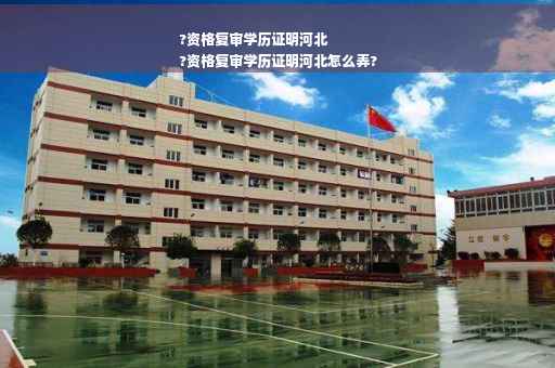 ?资格复审学历证明河北
?资格复审学历证明河北怎么弄?