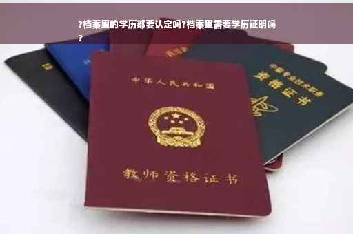 ?档案里的学历都要认定吗?档案里需要学历证明吗
?