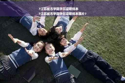 ?江苏城市学院学历证明样本
?江苏城市学院学历证明样本图片?