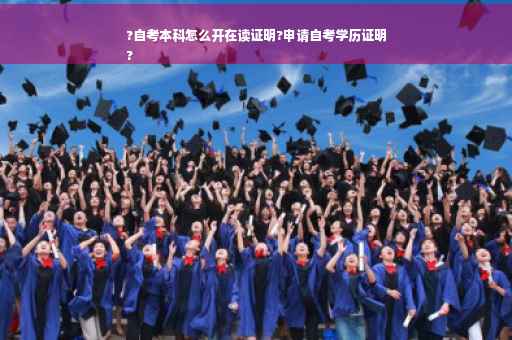 ?自考本科怎么开在读证明?申请自考学历证明
?