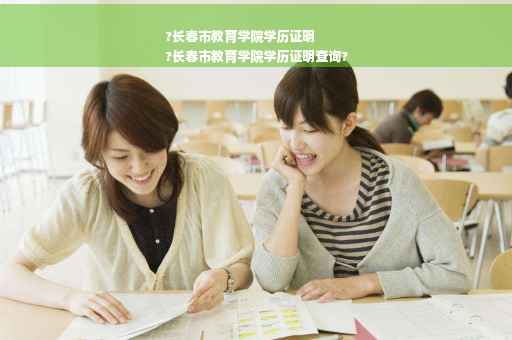 ?长春市教育学院学历证明
?长春市教育学院学历证明查询?