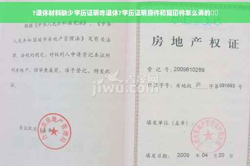 ?退休材料缺少学历证明咋退休?学历证明原件和复印件怎么弄的⚡️