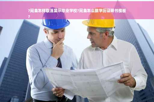 ?闲鱼怎样取消显示毕业学校?闲鱼怎么做学历证明书模板
?