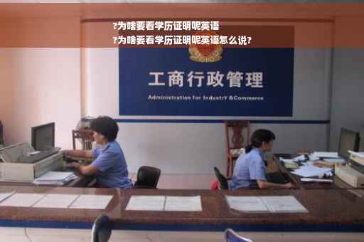 ?为啥要看学历证明呢英语
?为啥要看学历证明呢英语怎么说?