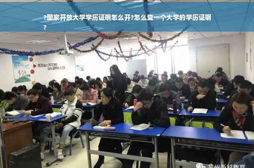 ?国家开放大学学历证明怎么开?怎么查一个大学的学历证明
?
