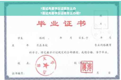 ?面试先要学历证明怎么办
?面试先要学历证明怎么办呢?