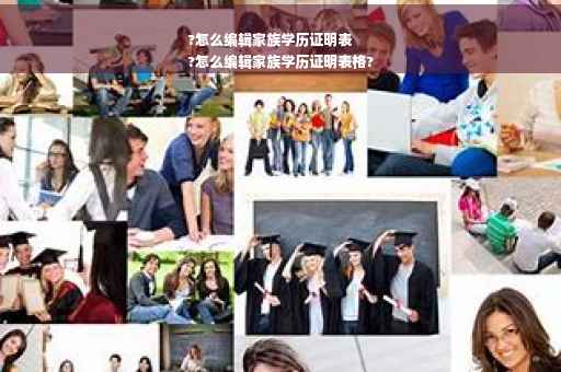 ?怎么编辑家族学历证明表
?怎么编辑家族学历证明表格?