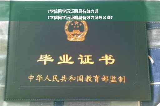?学信网学历证明具有效力吗
?学信网学历证明具有效力吗怎么查?