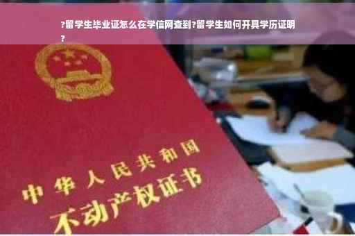?留学生毕业证怎么在学信网查到?留学生如何开具学历证明
?