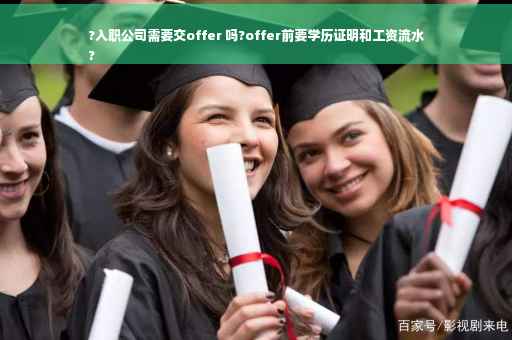 ?入职公司需要交offer 吗?offer前要学历证明和工资流水
?