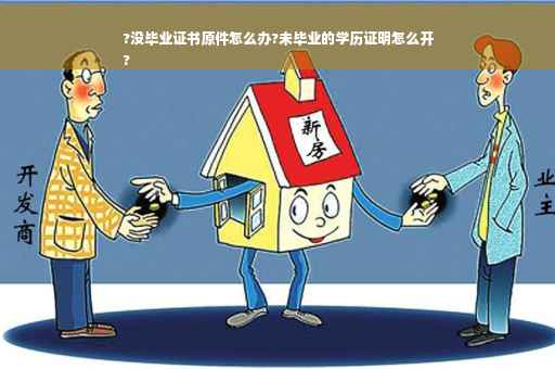 ?没毕业证书原件怎么办?未毕业的学历证明怎么开
?