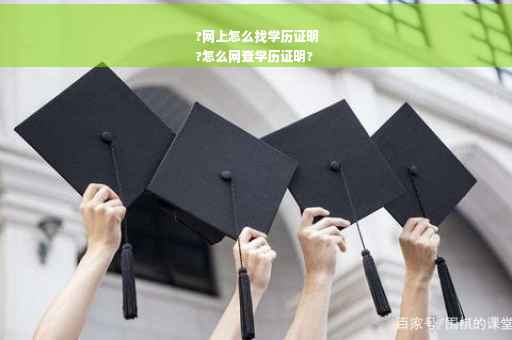 ?网上怎么找学历证明
?怎么网查学历证明?