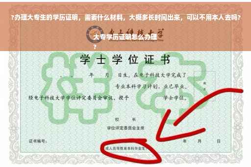 ?办理大专生的学历证明，需要什么材料，大概多长时间出来，可以不用本人去吗?大专学历证明怎么办理
?