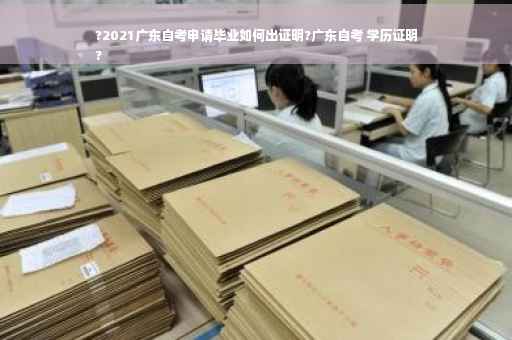 ?2021广东自考申请毕业如何出证明?广东自考 学历证明
?