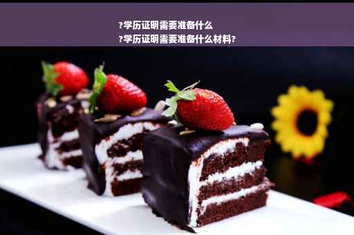 ?学历证明需要准备什么
?学历证明需要准备什么材料?