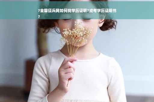 ?全国征兵网如何找学历证明?成考学历证明书
?