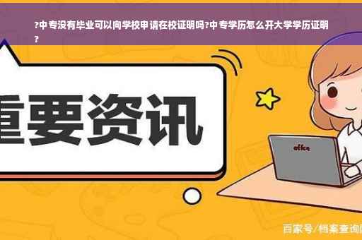 ?中专没有毕业可以向学校申请在校证明吗?中专学历怎么开大学学历证明
?