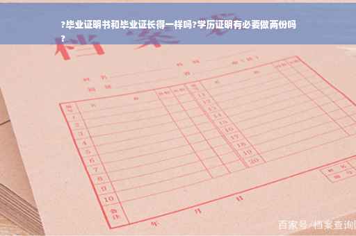 ?毕业证明书和毕业证长得一样吗?学历证明有必要做两份吗
?