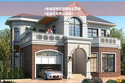 ?毕业证学历证明什么区别
?毕业证与学历证明?