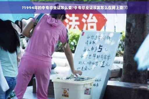 ?1994年的中专毕业证怎么查?中专毕业证没发怎么在网上查⚡️