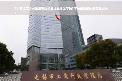 ?大专读完了可是没拿到毕业证算什么学历?学历证明必须是毕业证吗
?