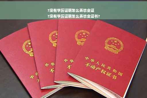 ?没有学历证明怎么弄毕业证
?没有学历证明怎么弄毕业证书?